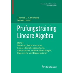 Prufungstraining Lineare Algebra: Band I: Matrizen, Determinanten, Lineare Gleichungssysteme, Vektorraume, Lineare Abbildungen, Eigenwerte und Eigenvektoren