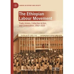 The Ethiopian Labour Movement: Trade Unions, Collective Action, and Contestation, 1960–2020