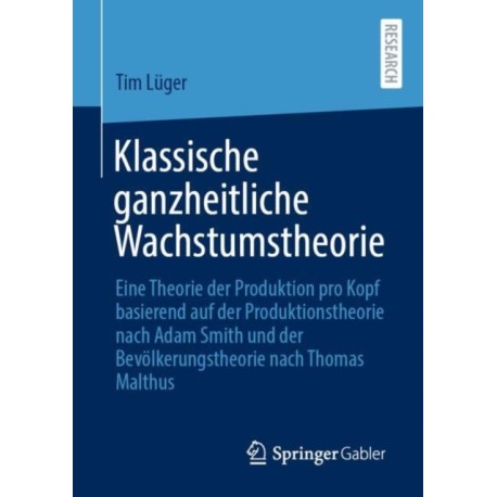 Klassische ganzheitliche Wachstumstheorie: Eine Theorie der Produktion pro Kopf basierend auf der Produktionstheorie nach Adam Smith und der Bevolkerungstheorie nach Thomas Malthus