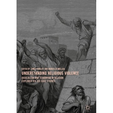 Understanding Religious Violence: Radicalism and Terrorism in Religion Explored via Six Case Studies