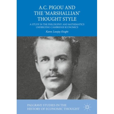 A.C. Pigou and the 'Marshallian' Thought Style: A Study in the Philosophy and Mathematics Underlying Cambridge Economics
