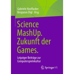 Science MashUp. Zukunft der Games.: Leipziger Beitrage zur Computerspielekultur