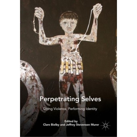 Perpetrating Selves: Doing Violence, Performing Identity