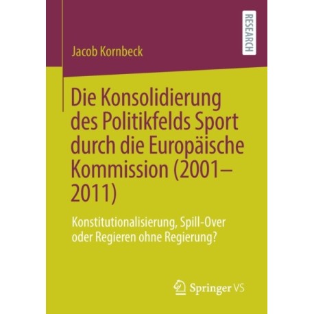 Die Konsolidierung des Politikfelds Sport durch die Europaische Kommission (2001-2011): Konstitutionalisierung, Spill-Over oder Regieren ohne Regierung?