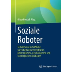 Soziale Roboter: Technikwissenschaftliche, wirtschaftswissenschaftliche, philosophische, psychologische und soziologische Grundlagen