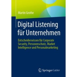 Digital Listening fur Unternehmen: Entscheiderwissen fur Corporate Security, Personenschutz, Market Intelligence und Personalmarketing