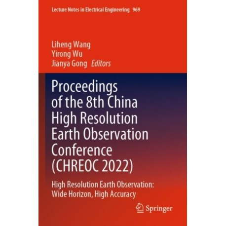 Proceedings of the 8th China High Resolution Earth Observation Conference (CHREOC 2022): High Resolution Earth Observation: Wide Horizon, High Accuracy