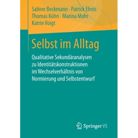 Selbst im Alltag: Qualitative Sekundaranalysen zu Identitatskonstruktionen im Wechselverhaltnis von Normierung und Selbstentwurf