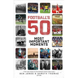 Football's Fifty Most Important Moments: From the Writers of the Football History Boys Blog
