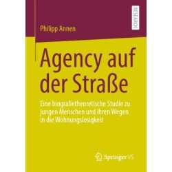 Agency auf der Straße: Eine biografietheoretische Studie zu jungen Menschen und ihren Wegen in die Wohnungslosigkeit