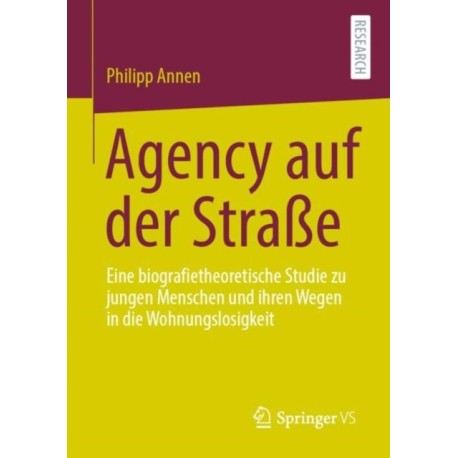 Agency auf der Straße: Eine biografietheoretische Studie zu jungen Menschen und ihren Wegen in die Wohnungslosigkeit
