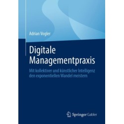 Digitale Managementpraxis: Mit kollektiver und kunstlicher Intelligenz den exponentiellen Wandel meistern