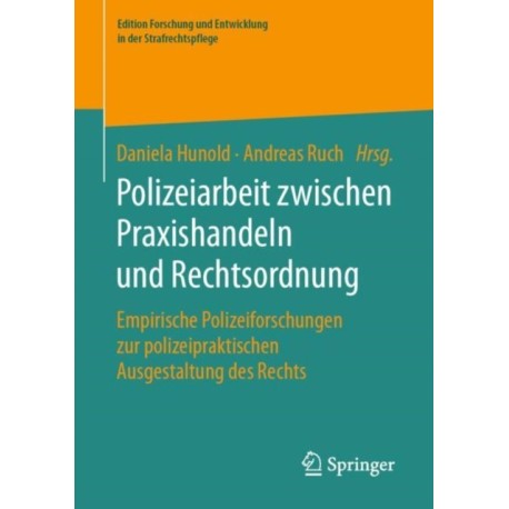 Polizeiarbeit zwischen Praxishandeln und Rechtsordnung: Empirische Polizeiforschungen zur polizeipraktischen Ausgestaltung des Rechts