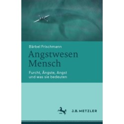 Angstwesen Mensch: Furcht, Angste, Angst und was sie bedeuten