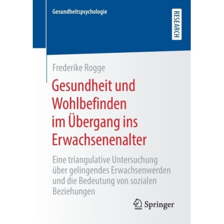 Gesundheit und Wohlbefinden im Ubergang ins Erwachsenenalter: Eine triangulative Untersuchung uber gelingendes Erwachsenwerden und die Bedeutung von sozialen Beziehungen