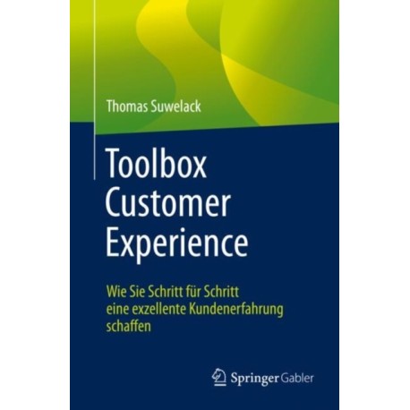 Toolbox Customer Experience: Wie Sie Schritt fur Schritt eine exzellente Kundenerfahrung schaffen