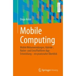 Mobile Computing: Mobile Webanwendungen, Hybride-, Native- und CrossPlattform-AppEntwicklung – ein praxisnaher Uberblick