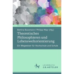 Theoretisches Philosophieren und Lebensweltorientierung: Ein Wegweiser fur Hochschule und Schule