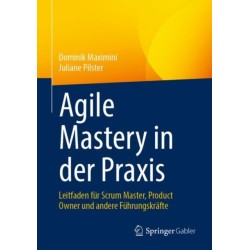 Agile Mastery in der Praxis: Leitfaden fur Scrum Master, Product Owner und andere Fuhrungskrafte