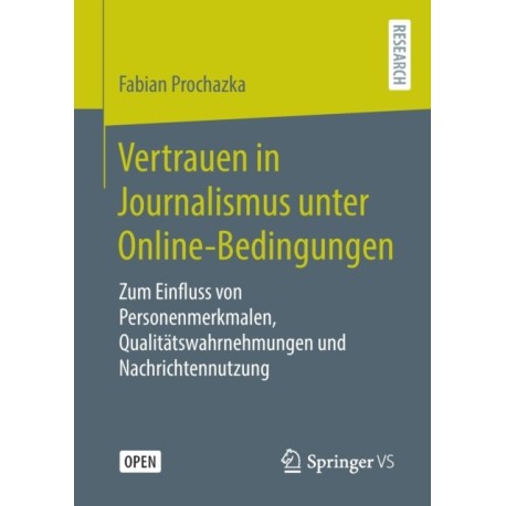 Vertrauen in Journalismus unter Online-Bedingungen: Zum Einfluss von Personenmerkmalen, Qualitatswahrnehmungen und Nachrichtennutzung