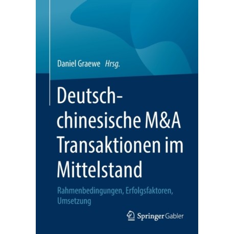 Deutsch-chinesische M&A Transaktionen im Mittelstand: Rahmenbedingungen, Erfolgsfaktoren, Umsetzung