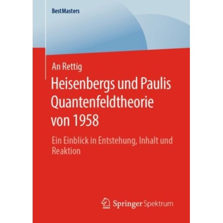 Heisenbergs und Paulis Quantenfeldtheorie von 1958: Ein Einblick in Entstehung, Inhalt und Reaktion