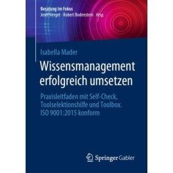 Wissensmanagement erfolgreich umsetzen: Praxisleitfaden mit Self-Check, Toolselektionshilfe und Toolbox. ISO 9001:2015 konform