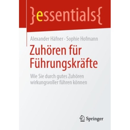 Zuhoren fur Fuhrungskrafte: Wie Sie durch gutes Zuhoren wirkungsvoller fuhren konnen