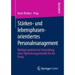 Starken- und lebensphasenorientiertes Personalmanagement: Multiperspektivische Entwicklung eines Optimierungsmodells fur die Praxis
