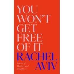 You Won’t Get Free of It: Stories of Mothers and Daughters
