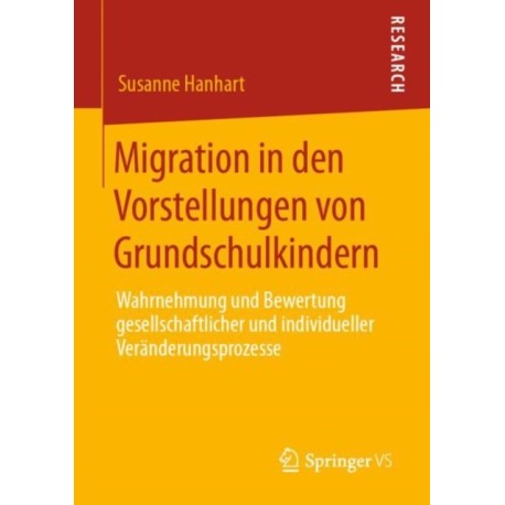 Migration in den Vorstellungen von Grundschulkindern: Wahrnehmung und Bewertung gesellschaftlicher und individueller Veranderungsprozesse