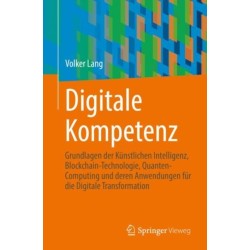 Digitale Kompetenz: Grundlagen der Kunstlichen Intelligenz, Blockchain-Technologie, Quanten-Computing und deren Anwendungen fur die Digitale Transformation