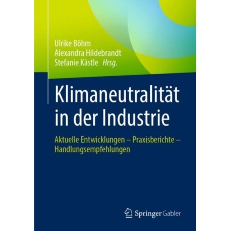 Klimaneutralitat in der Industrie: Aktuelle Entwicklungen – Praxisberichte – Handlungsempfehlungen