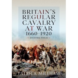 Britain's Regular Cavalry at War 1660 - 1920: Ancestral Voices