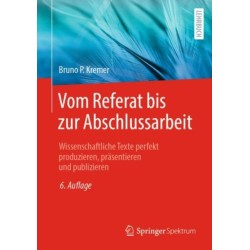 Vom Referat bis zur Abschlussarbeit: Wissenschaftliche Texte perfekt produzieren, prasentieren und publizieren