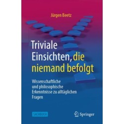 Triviale Einsichten, die niemand befolgt: Wissenschaftliche und philosophische Erkenntnisse zu alltaglichen Fragen