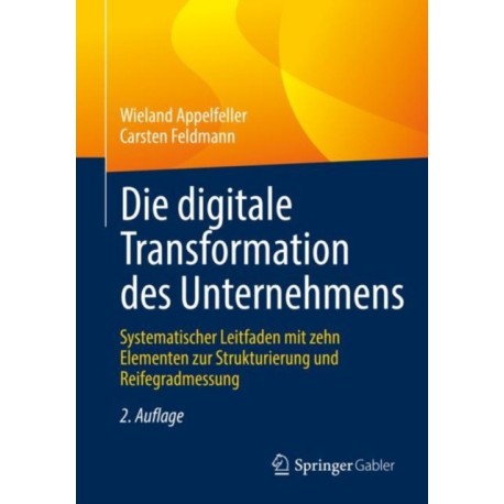 Die digitale Transformation des Unternehmens: Systematischer Leitfaden mit zehn Elementen zur Strukturierung und Reifegradmessung