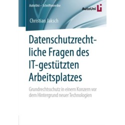 Datenschutzrechtliche Fragen des IT-gestutzten Arbeitsplatzes: Grundrechtsschutz in einem Konzern vor dem Hintergrund neuer Technologien