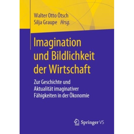 Imagination und Bildlichkeit der Wirtschaft: Zur Geschichte und Aktualitat imaginativer Fahigkeiten in der Okonomie