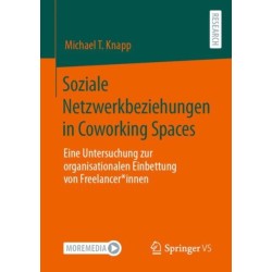 Soziale Netzwerkbeziehungen in Coworking Spaces: Eine Untersuchung zur organisationalen Einbettung von Freelancer*innen
