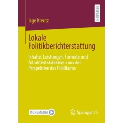 Lokale Politikberichterstattung: Inhalte, Leistungen, Formate und Attraktivitatsfaktoren aus der Perspektive des Publikums
