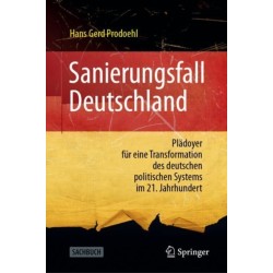 Sanierungsfall Deutschland: Pladoyer fur eine Transformation des deutschen politischen Systems im 21. Jahrhundert
