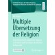 Multiple Ubersetzung der Religion: Eine theoretisch-empirische Analyse zu Formen und Formaten alevitischer Religiositat