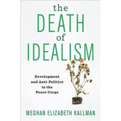 The Death of Idealism: Development and Anti-Politics in the Peace Corps