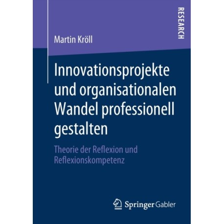 Innovationsprojekte und organisationalen Wandel professionell gestalten: Theorie der Reflexion und Reflexionskompetenz