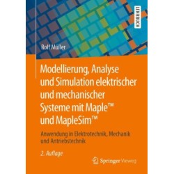 Modellierung, Analyse und Simulation elektrischer und mechanischer Systeme mit Maple™ und MapleSim™: Anwendung in Elektrotechnik, Mechanik und Antriebstechnik