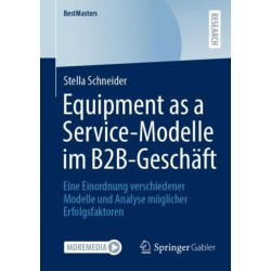Equipment as a Service-Modelle im B2B-Geschaft: Eine Einordnung verschiedener Modelle und Analyse moglicher Erfolgsfaktoren