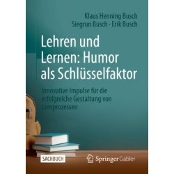 Lehren und Lernen: Humor als Schlusselfaktor: Innovative Impulse fur die erfolgreiche Gestaltung von Lernprozessen