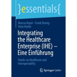 Integrating the Healthcare Enterprise (IHE) – Eine Einfuhrung: Hands-on Healthcare and Interoperability