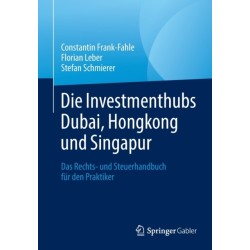 Die Investmenthubs Dubai, Hongkong und Singapur: Das Rechts- und Steuerhandbuch fur den Praktiker